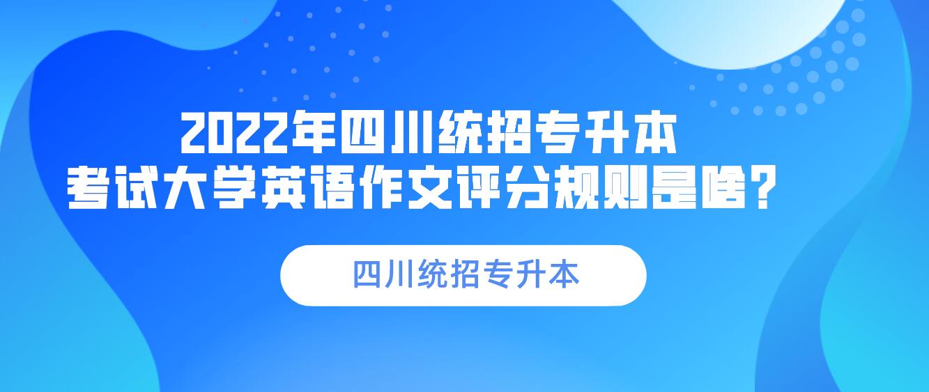 2023年四川統(tǒng)招專升本 考試大學(xué)英語作文評分規(guī)則是啥？