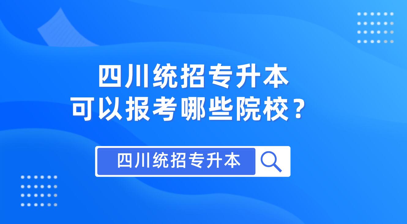 四川統(tǒng)招專升本可以報考哪些院校？