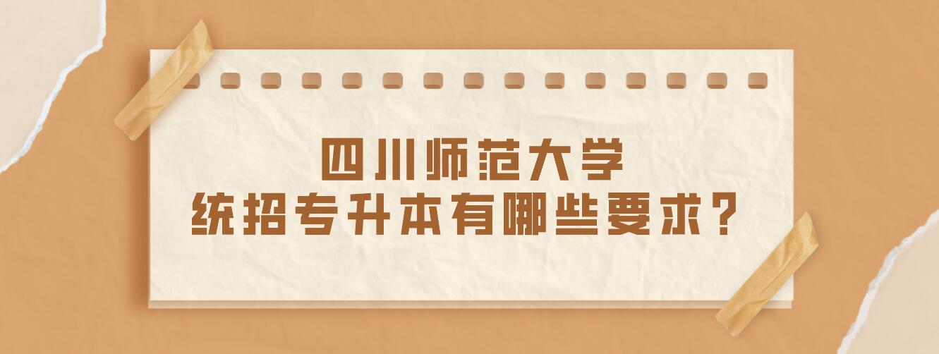 四川師范大學統(tǒng)招專升本有哪些要求？