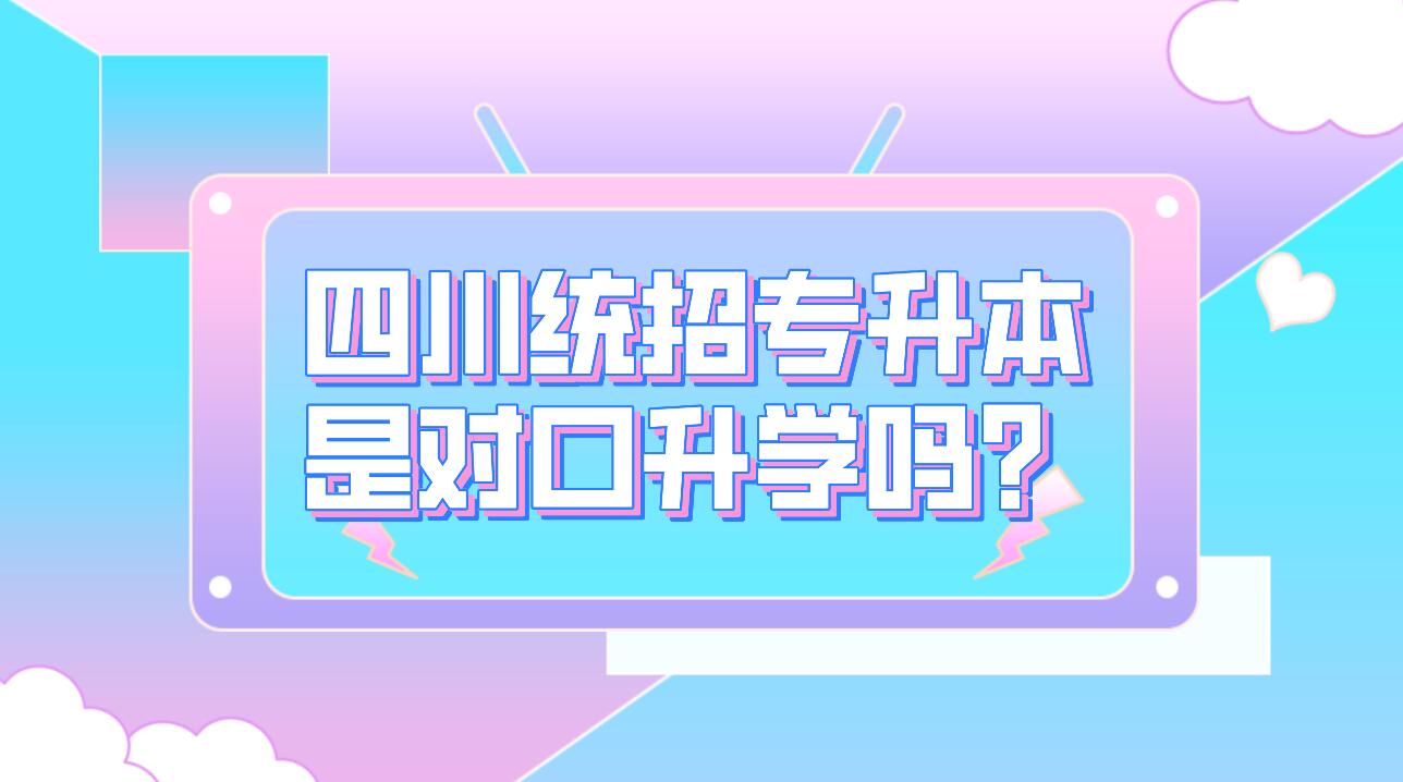 四川統(tǒng)招專升本是對口升學嗎？