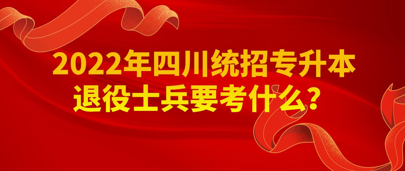 2023年四川統(tǒng)招專升本退役士兵要考什么？