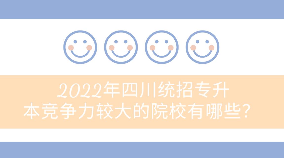 2022年四川統(tǒng)招專升本競爭力較大的院校有哪些？