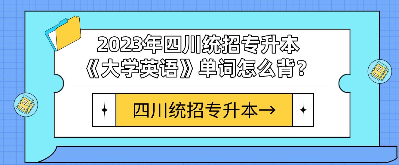 2023年四川統(tǒng)招專升本《大學英語》單詞怎么背？