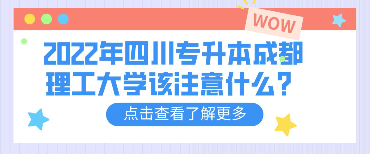 2022年四川專升本成都理工大學(xué)該注意什么？