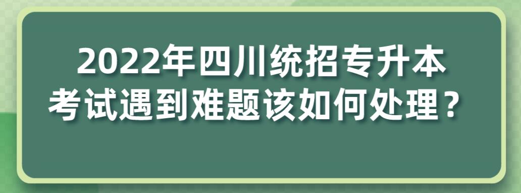 2023年四川統(tǒng)招專升本考試遇到難題該如何處理？