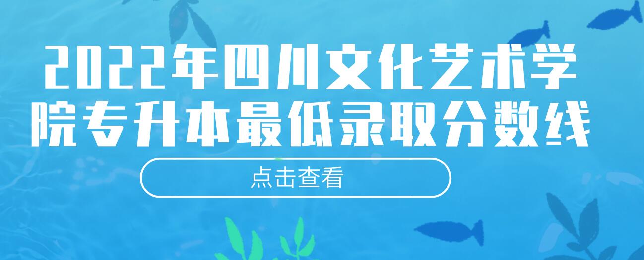 2022年四川文化藝術(shù)學(xué)院專升本最低錄取分數(shù)線