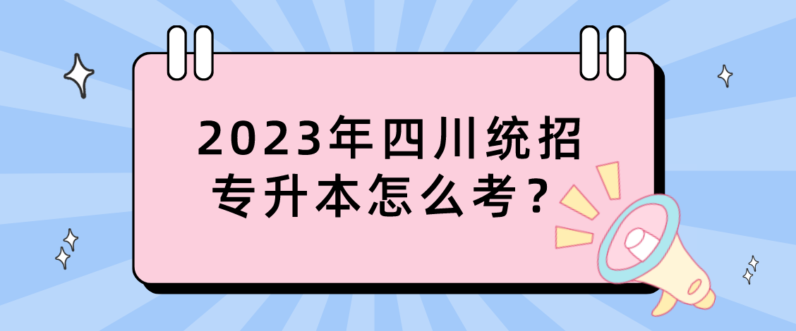 2023年四川統(tǒng)招專升本怎么考？