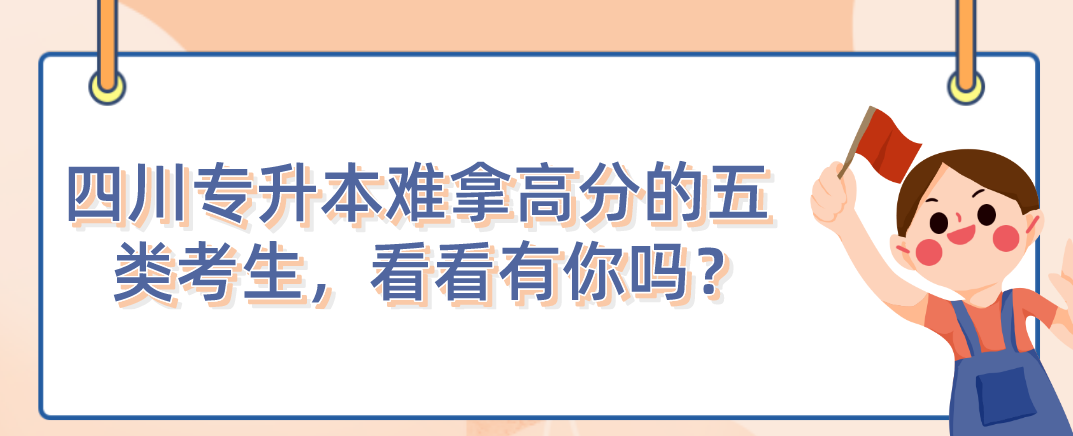 四川統(tǒng)招專升本難拿高分的五類考生，看看有你嗎？