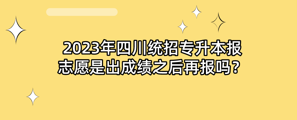 2023年四川統(tǒng)招專升本報(bào)志愿是出成績(jī)之后再報(bào)嗎？(圖1)