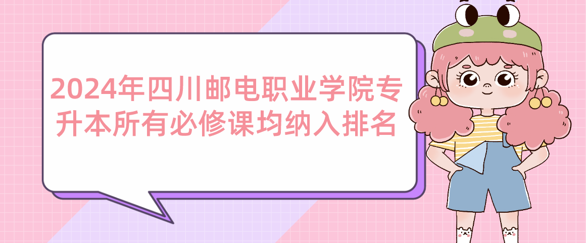 2024年四川郵電職業(yè)學(xué)院專(zhuān)升本所有必修課均納入排名(圖1)