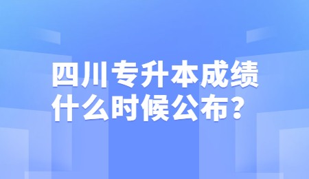 四川統(tǒng)招專升本成績(jī)一般什么時(shí)候公布？