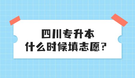 四川統(tǒng)招專升本大概什么時(shí)候填志愿？