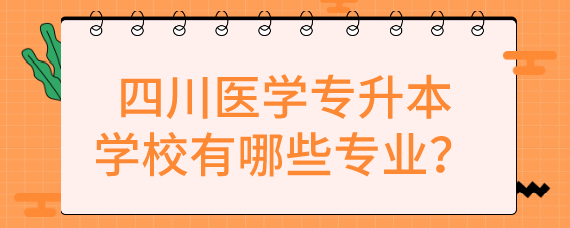 四川醫(yī)學(xué)專(zhuān)升本學(xué)校有哪些專(zhuān)業(yè)