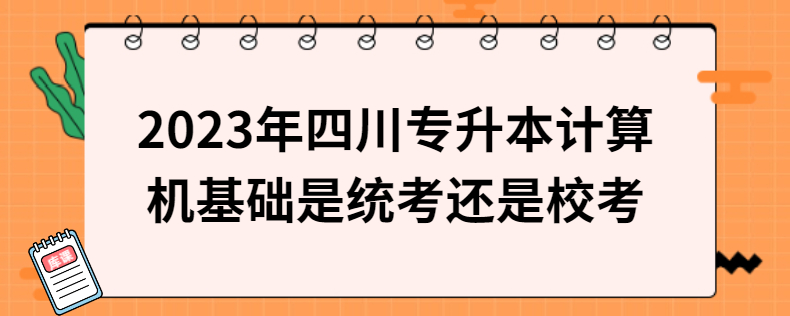 2023年四川專升本計(jì)算機(jī)基礎(chǔ)是統(tǒng)考還是?？? width=