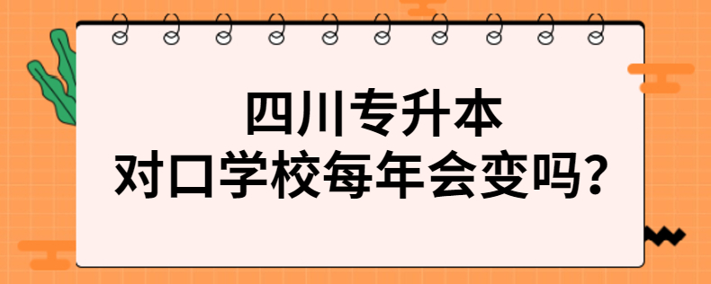 四川專升本對口學(xué)校每年會(huì)變嗎