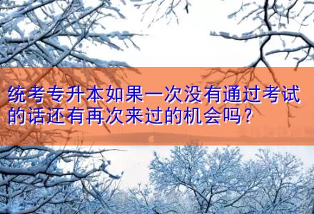 統(tǒng)考專升本如果一次沒有通過考試的話還有再次來過的機(jī)會嗎？