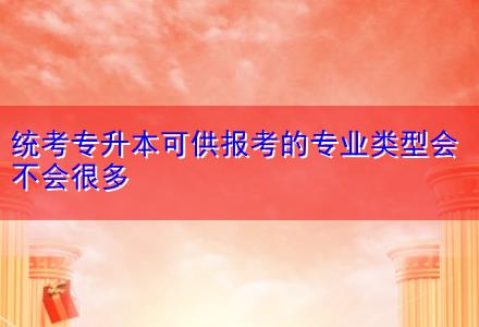 統(tǒng)考專(zhuān)升本可供報(bào)考的專(zhuān)業(yè)類(lèi)型會(huì)不會(huì)很多