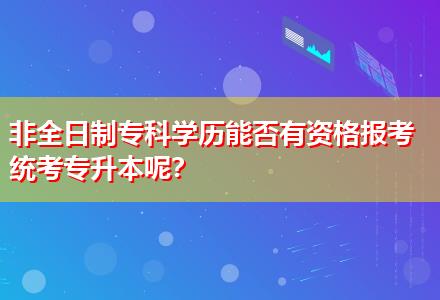 非全日制?？茖W歷能否有資格報考統(tǒng)考專升本呢？
