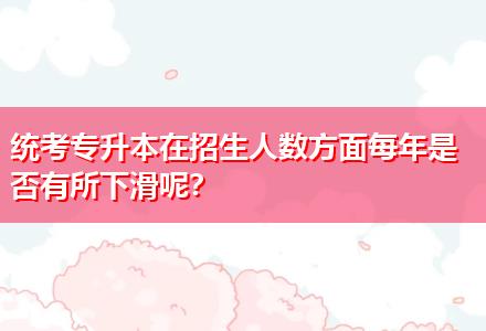 統(tǒng)考專升本在招生人數(shù)方面每年是否有所下滑呢？