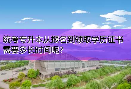 統(tǒng)考專升本從報(bào)名到領(lǐng)取學(xué)歷證書需要多長(zhǎng)時(shí)間呢？