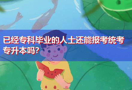 已經(jīng)專科畢業(yè)的人士還能報(bào)考統(tǒng)考專升本嗎？