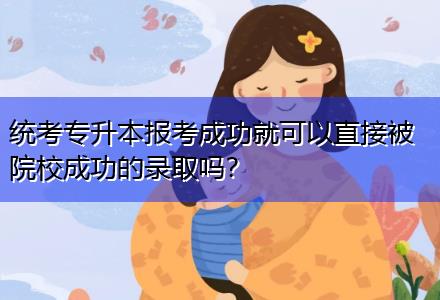 統(tǒng)考專升本報(bào)考成功就可以直接被院校成功的錄取嗎？