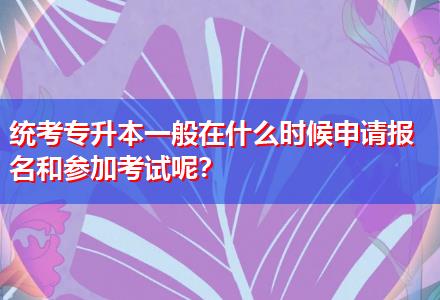 統(tǒng)考專升本一般在什么時(shí)候申請(qǐng)報(bào)名和參加考試呢？