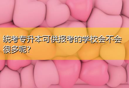 統(tǒng)考專升本可供報考的學校會不會很多呢？