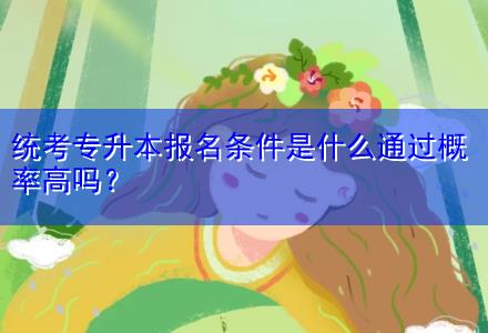 統(tǒng)考專升本報(bào)名條件是什么通過(guò)概率高嗎？