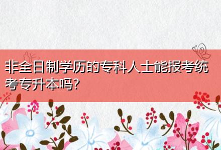 非全日制學(xué)歷的?？迫耸磕軋罂冀y(tǒng)考專升本嗎？