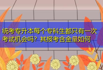 統(tǒng)考專升本每個專科生都只有一次考試機(jī)會嗎？其報考含金量如何