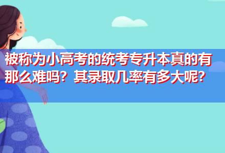 被稱為小高考的統(tǒng)考專升本真的有那么難嗎？其錄取幾率有多大呢？