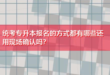統(tǒng)考專升本報(bào)名的方式都有哪些還用現(xiàn)場確認(rèn)嗎？