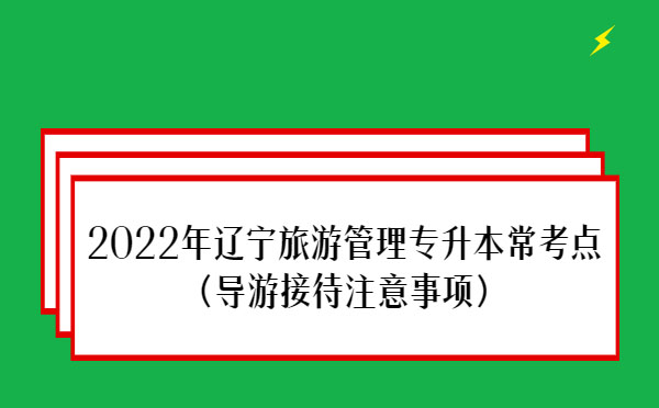 2022年遼寧旅游管理專升本?？键c(導(dǎo)游接待注意事項)
