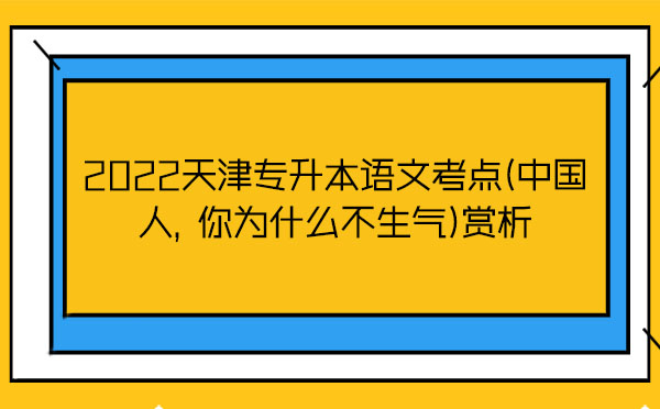 2022天津?qū)Ｉ菊Z文考點(中國人，你為什么不生氣)賞析
