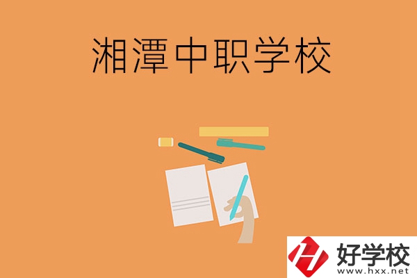 湘潭有哪些不錯的中職學(xué)校？