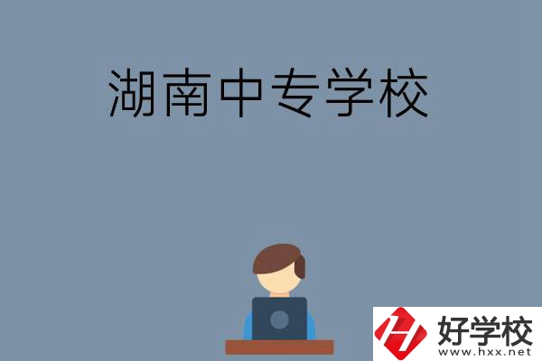 湖南哪些中專學(xué)校好？有哪些招生專業(yè)？