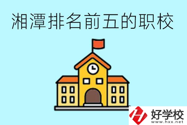 湘潭排名前五的職校是哪些？可以參觀(guān)嗎？