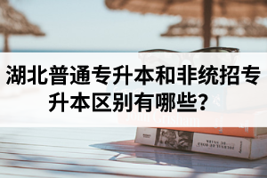 湖北普通專升本和非統(tǒng)招專升本區(qū)別有哪些？