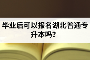 畢業(yè)后可以報(bào)名湖北普通專(zhuān)升本嗎？