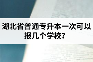 湖北省普通專(zhuān)升本一次可以報(bào)幾個(gè)學(xué)校？