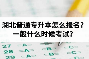 湖北普通專升本怎么報(bào)名？一般什么時(shí)候考試？