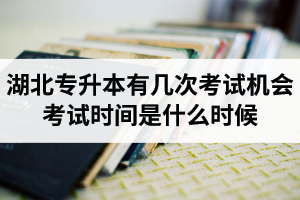 湖北專升本有幾次考試機(jī)會(huì)？考試時(shí)間是什么時(shí)候？