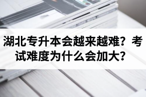 湖北專升本考試會(huì)越來越難？考試難度為什么會(huì)加大？