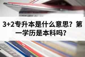 湖北3+2專(zhuān)升本是什么意思？第一學(xué)歷是本科嗎？