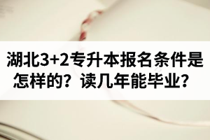 湖北3+2專升本報(bào)名條件是怎樣的？讀幾年能畢業(yè)？