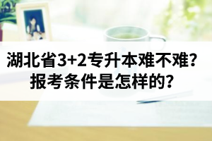 湖北省3+2專升本難不難？報考條件是怎樣的？