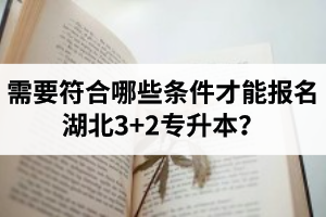 需要符合哪些條件才能報(bào)名湖北3+2專升本？