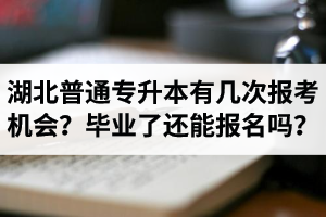 湖北省普通專升本有幾次報(bào)考機(jī)會(huì)？畢業(yè)了還能報(bào)名嗎？