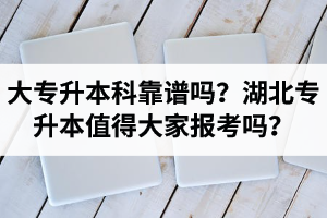 大專升本科靠譜嗎？湖北專升本值得大家報(bào)考嗎？
